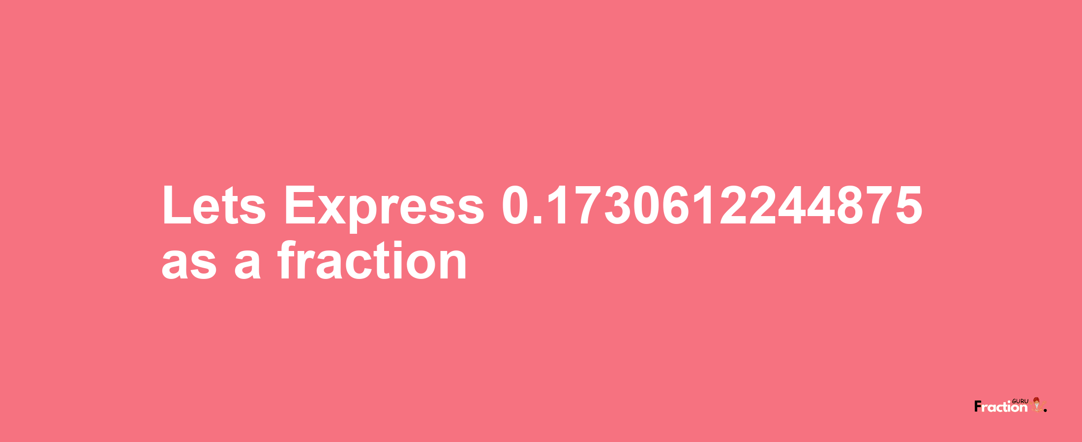 Lets Express 0.1730612244875 as afraction